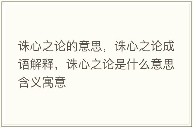 誅心之論的意思，誅心之論成語(yǔ)解釋?zhuān)D心之論是什么意思含義寓意