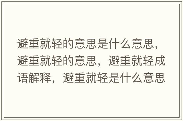 避重就輕的意思是什么意思，避重就輕的意思，避重就輕成語(yǔ)解釋?zhuān)苤鼐洼p是什么意思含義寓意