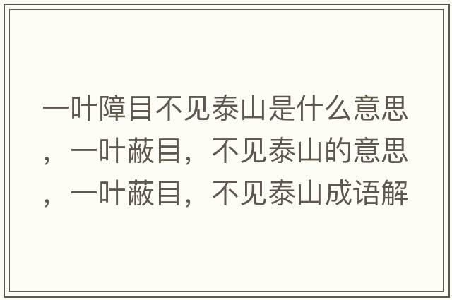 一葉障目不見(jiàn)泰山是什么意思，一葉蔽目，不見(jiàn)泰山的意思，一葉蔽目，不見(jiàn)泰山成語(yǔ)解釋?zhuān)蝗~蔽目，不見(jiàn)泰山是什么意思含義寓意