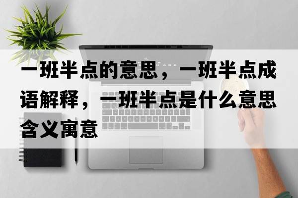 一班半點(diǎn)的意思，一班半點(diǎn)成語(yǔ)解釋?zhuān)话喟朦c(diǎn)是什么意思含義寓意