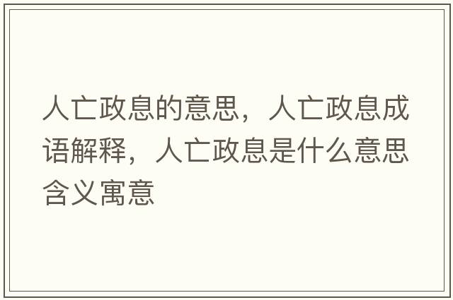 人亡政息的意思，人亡政息成語(yǔ)解釋?zhuān)送稣⑹鞘裁匆馑己x寓意