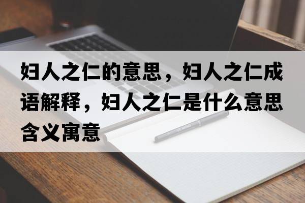 婦人之仁的意思，婦人之仁成語(yǔ)解釋?zhuān)瑡D人之仁是什么意思含義寓意