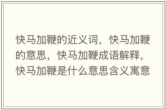 快馬加鞭的近義詞，快馬加鞭的意思，快馬加鞭成語(yǔ)解釋?zhuān)祚R加鞭是什么意思含義寓意