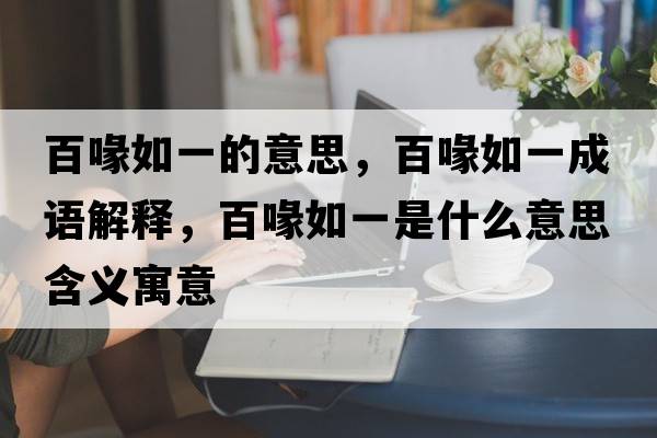 百喙如一的意思，百喙如一成語(yǔ)解釋?zhuān)汆谷缫皇鞘裁匆馑己x寓意