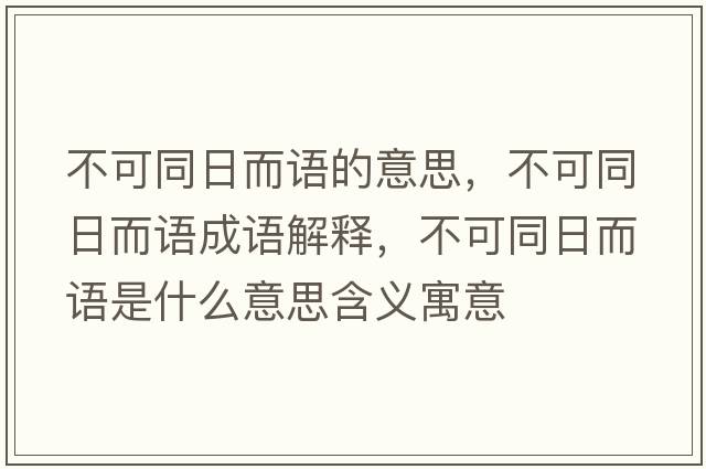 不可同日而語(yǔ)的意思，不可同日而語(yǔ)成語(yǔ)解釋?zhuān)豢赏斩Z(yǔ)是什么意思含義寓意