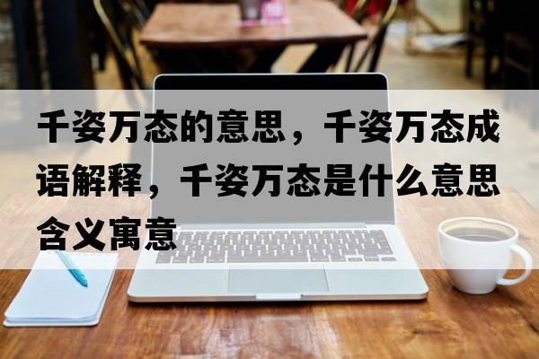 千姿萬(wàn)態(tài)的意思，千姿萬(wàn)態(tài)成語(yǔ)解釋?zhuān)ё巳f(wàn)態(tài)是什么意思含義寓意