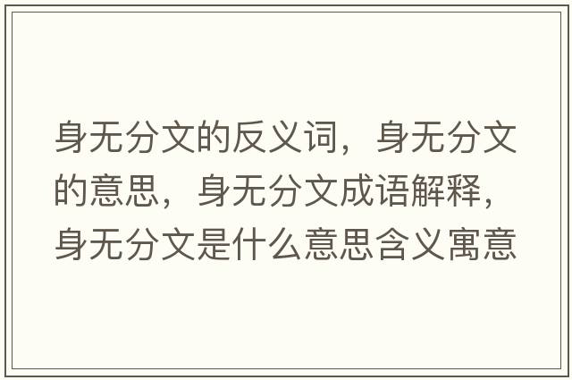 身無(wú)分文的反義詞，身無(wú)分文的意思，身無(wú)分文成語(yǔ)解釋?zhuān)頍o(wú)分文是什么意思含義寓意