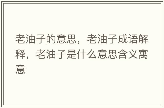 老油子的意思，老油子成語(yǔ)解釋?zhuān)嫌妥邮鞘裁匆馑己x寓意