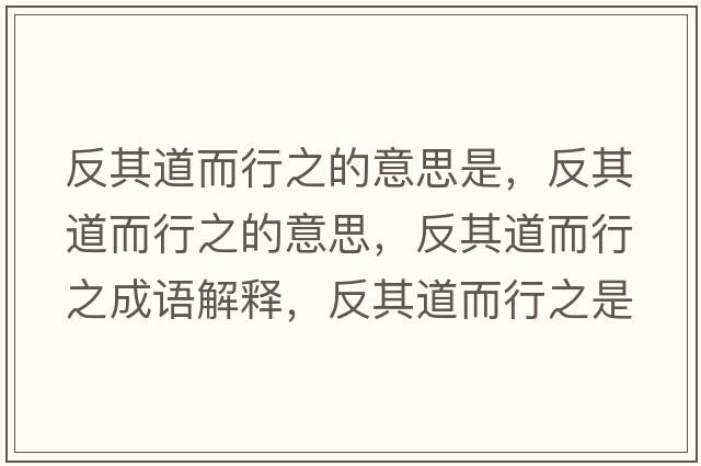 反其道而行之的意思是，反其道而行之的意思，反其道而行之成語(yǔ)解釋?zhuān)雌涞蓝兄鞘裁匆馑己x寓意