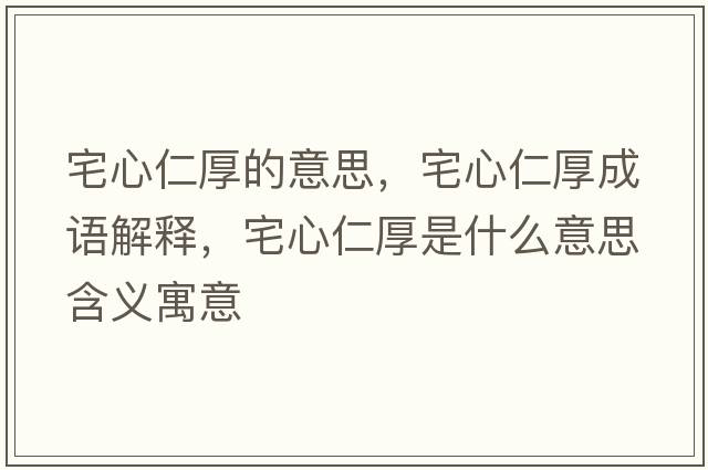 宅心仁厚的意思，宅心仁厚成語(yǔ)解釋?zhuān)娜屎袷鞘裁匆馑己x寓意