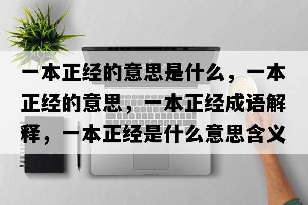 一本正經(jīng)的意思是什么，一本正經(jīng)的意思，一本正經(jīng)成語(yǔ)解釋?zhuān)槐菊?jīng)是什么意思含義寓意