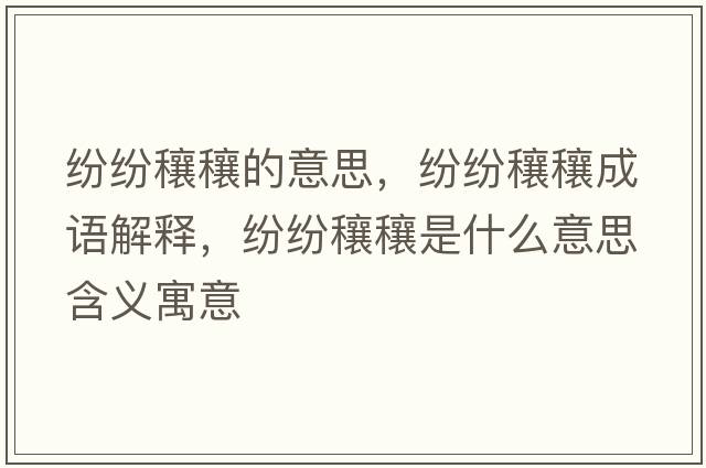 紛紛穰穰的意思，紛紛穰穰成語(yǔ)解釋?zhuān)娂婐︷κ鞘裁匆馑己x寓意