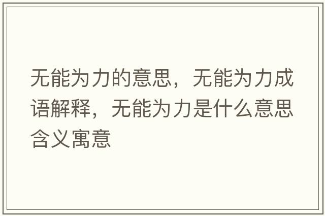 無(wú)能為力的意思，無(wú)能為力成語(yǔ)解釋?zhuān)瑹o(wú)能為力是什么意思含義寓意