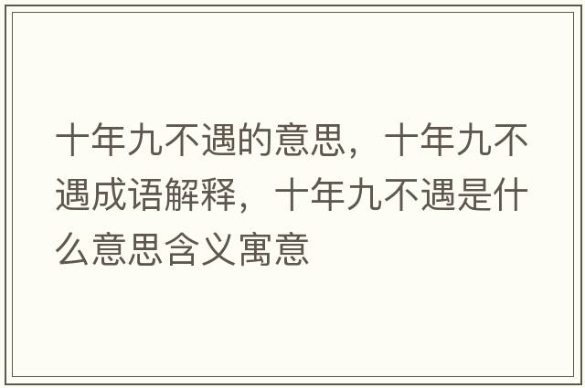 十年九不遇的意思，十年九不遇成語(yǔ)解釋?zhuān)昃挪挥鍪鞘裁匆馑己x寓意