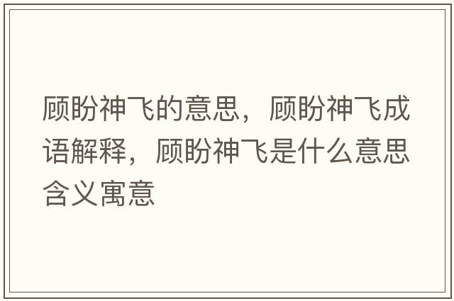 顧盼神飛的意思，顧盼神飛成語(yǔ)解釋?zhuān)櫯紊耧w是什么意思含義寓意