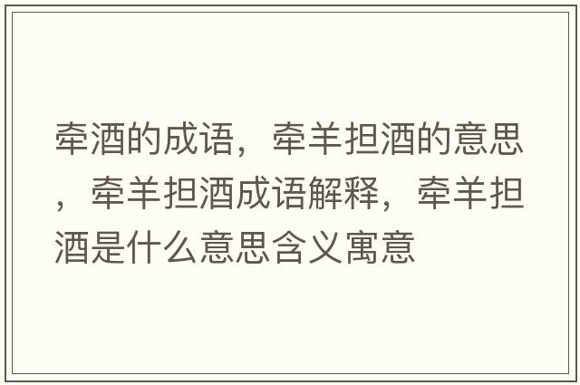 牽酒的成語(yǔ)，牽羊擔酒的意思，牽羊擔酒成語(yǔ)解釋?zhuān)瑺垦驌剖鞘裁匆馑己x寓意