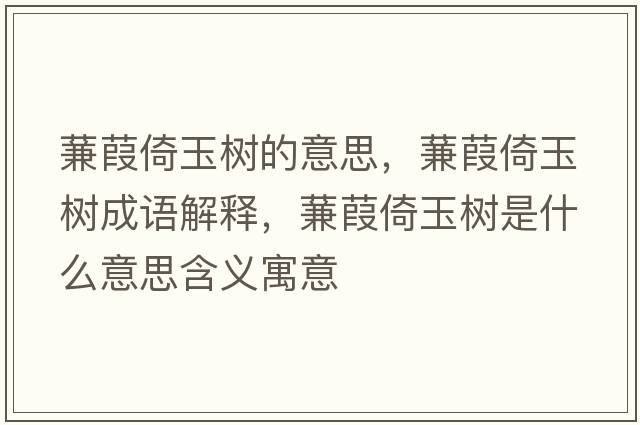 蒹葭倚玉樹(shù)的意思，蒹葭倚玉樹(shù)成語(yǔ)解釋?zhuān)筝缫杏駱?shù)是什么意思含義寓意