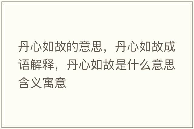 丹心如故的意思，丹心如故成語(yǔ)解釋?zhuān)ば娜绻适鞘裁匆馑己x寓意