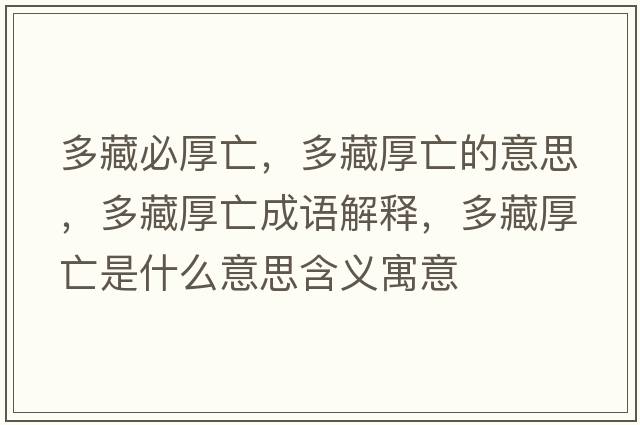 多藏必厚亡，多藏厚亡的意思，多藏厚亡成語(yǔ)解釋?zhuān)嗖睾裢鍪鞘裁匆馑己x寓意