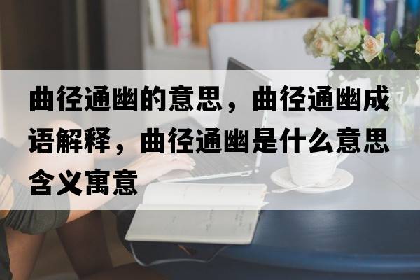 曲徑通幽的意思，曲徑通幽成語(yǔ)解釋?zhuān)鷱酵ㄓ氖鞘裁匆馑己x寓意