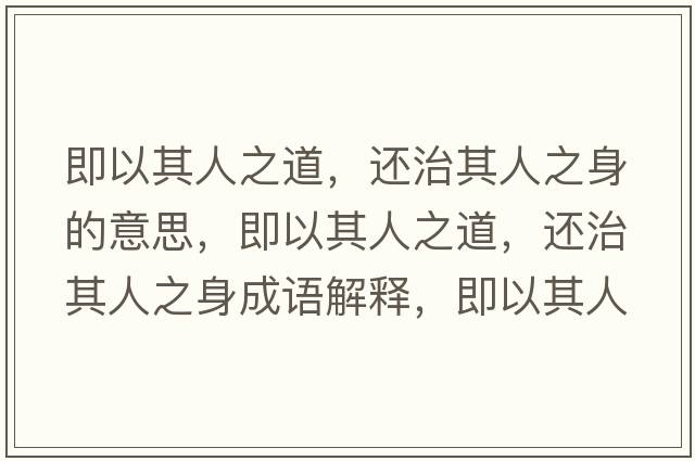 即以其人之道，還治其人之身的意思，即以其人之道，還治其人之身成語(yǔ)解釋?zhuān)匆云淙酥?，還治其人之身是什么意思含義寓意