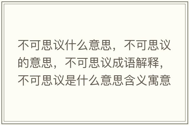 不可思議什么意思，不可思議的意思，不可思議成語(yǔ)解釋?zhuān)豢伤甲h是什么意思含義寓意