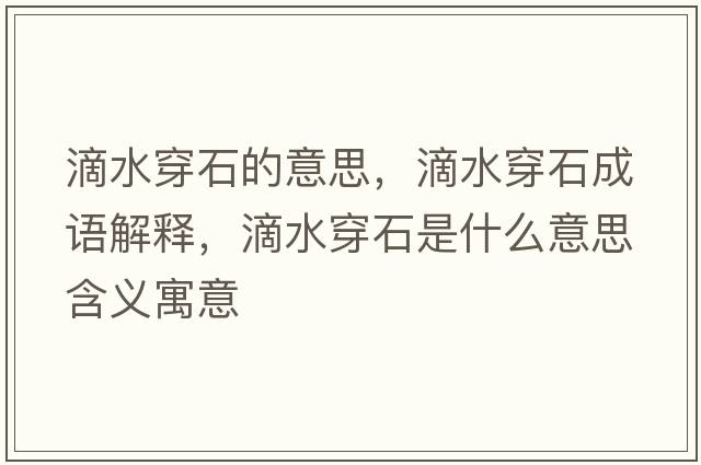 滴水穿石的意思，滴水穿石成語(yǔ)解釋?zhuān)嗡┦鞘裁匆馑己x寓意