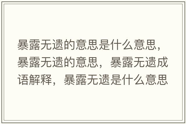 暴露無(wú)遺的意思是什么意思，暴露無(wú)遺的意思，暴露無(wú)遺成語(yǔ)解釋?zhuān)┞稛o(wú)遺是什么意思含義寓意