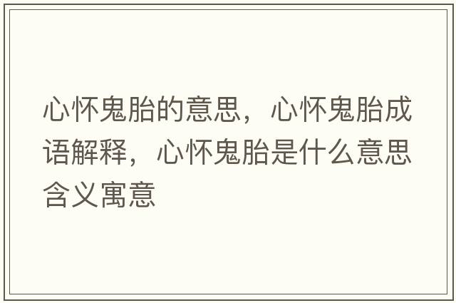 心懷鬼胎的意思，心懷鬼胎成語(yǔ)解釋?zhuān)膽压硖ナ鞘裁匆馑己x寓意