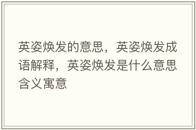 英姿煥發(fā)的意思，英姿煥發(fā)成語(yǔ)解釋?zhuān)⒆藷òl(fā)是什么意思含義寓意