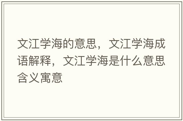 文江學(xué)海的意思，文江學(xué)海成語(yǔ)解釋?zhuān)慕瓕W(xué)海是什么意思含義寓意