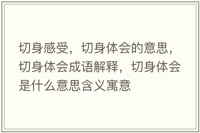 切身感受，切身體會(huì )的意思，切身體會(huì )成語(yǔ)解釋?zhuān)猩眢w會(huì )是什么意思含義寓意