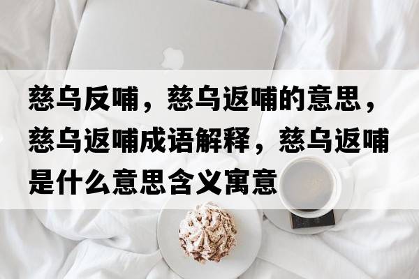 慈烏反哺，慈烏返哺的意思，慈烏返哺成語(yǔ)解釋?zhuān)葹醴挡甘鞘裁匆馑己x寓意