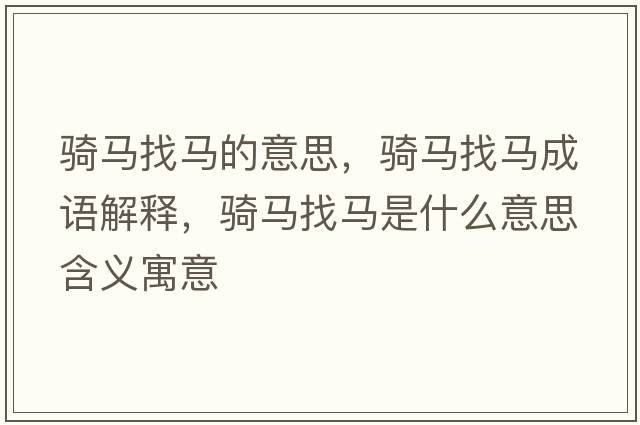 騎馬找馬的意思，騎馬找馬成語(yǔ)解釋?zhuān)T馬找馬是什么意思含義寓意