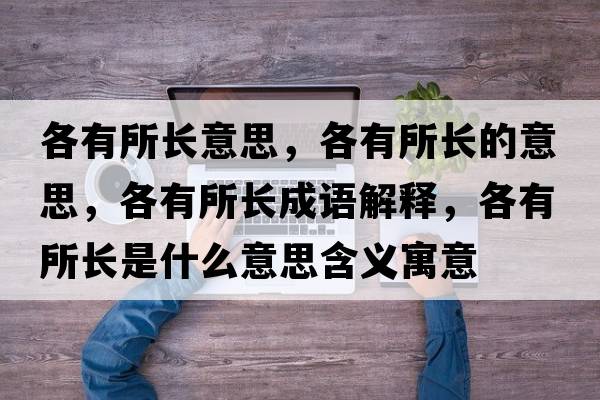 各有所長(cháng)意思，各有所長(cháng)的意思，各有所長(cháng)成語(yǔ)解釋?zhuān)饔兴L(cháng)是什么意思含義寓意