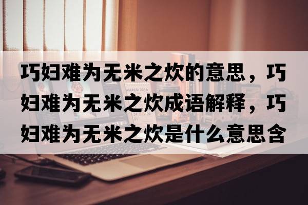巧婦難為無(wú)米之炊的意思，巧婦難為無(wú)米之炊成語(yǔ)解釋?zhuān)蓩D難為無(wú)米之炊是什么意思含義寓意