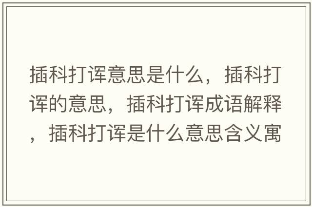 插科打諢意思是什么，插科打諢的意思，插科打諢成語(yǔ)解釋?zhuān)蹇拼蛘熓鞘裁匆馑己x寓意