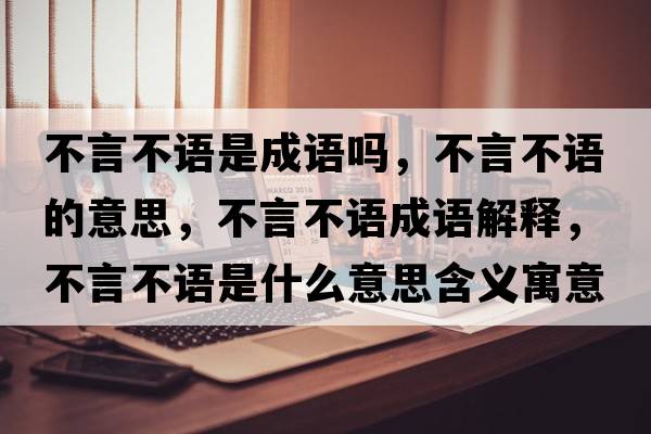 不言不語(yǔ)是成語(yǔ)嗎，不言不語(yǔ)的意思，不言不語(yǔ)成語(yǔ)解釋?zhuān)谎圆徽Z(yǔ)是什么意思含義寓意