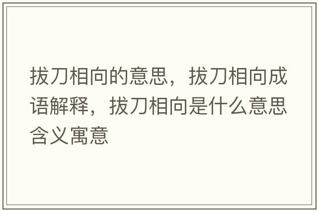 拔刀相向的意思，拔刀相向成語(yǔ)解釋?zhuān)蔚断嘞蚴鞘裁匆馑己x寓意