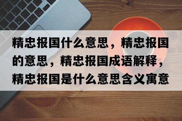 精忠報國什么意思，精忠報國的意思，精忠報國成語(yǔ)解釋?zhuān)覉髧鞘裁匆馑己x寓意