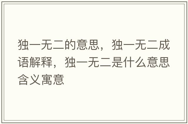 獨一無(wú)二的意思，獨一無(wú)二成語(yǔ)解釋?zhuān)氁粺o(wú)二是什么意思含義寓意