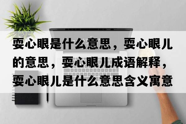 耍心眼是什么意思，耍心眼兒的意思，耍心眼兒成語(yǔ)解釋?zhuān)Ｐ难蹆菏鞘裁匆馑己x寓意