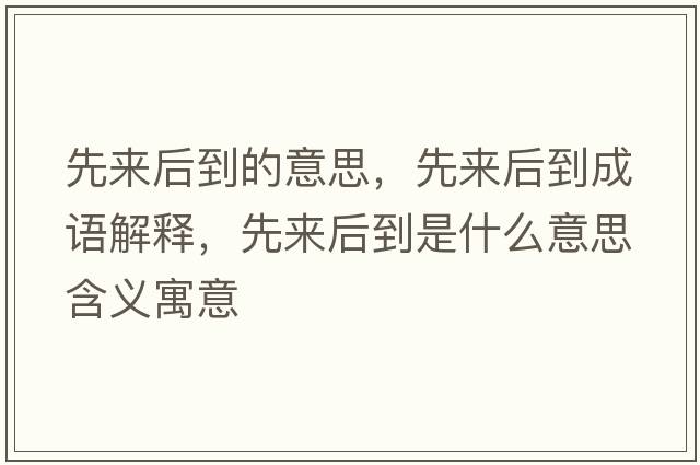 先來(lái)后到的意思，先來(lái)后到成語(yǔ)解釋?zhuān)葋?lái)后到是什么意思含義寓意