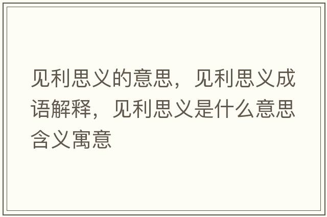 見(jiàn)利思義的意思，見(jiàn)利思義成語(yǔ)解釋?zhuān)?jiàn)利思義是什么意思含義寓意