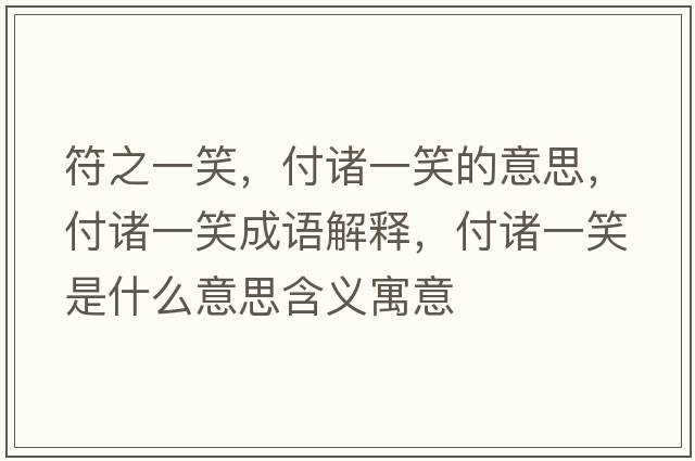 符之一笑，付諸一笑的意思，付諸一笑成語(yǔ)解釋?zhuān)吨T一笑是什么意思含義寓意