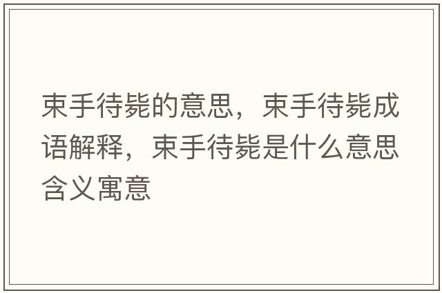 束手待斃的意思，束手待斃成語(yǔ)解釋?zhuān)执龜朗鞘裁匆馑己x寓意
