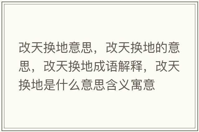 改天換地意思，改天換地的意思，改天換地成語(yǔ)解釋?zhuān)奶鞊Q地是什么意思含義寓意