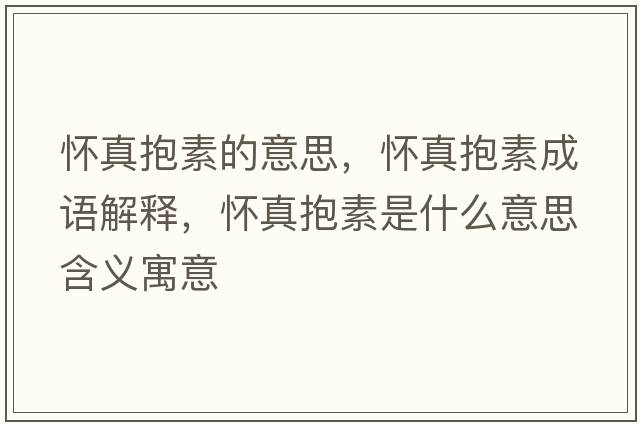 懷真抱素的意思，懷真抱素成語(yǔ)解釋?zhuān)瑧颜姹厥鞘裁匆馑己x寓意