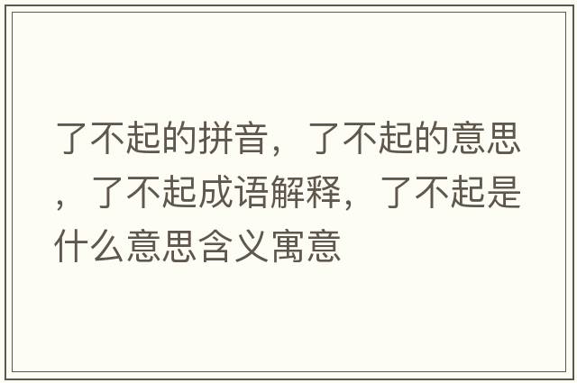 了不起的拼音，了不起的意思，了不起成語(yǔ)解釋?zhuān)瞬黄鹗鞘裁匆馑己x寓意