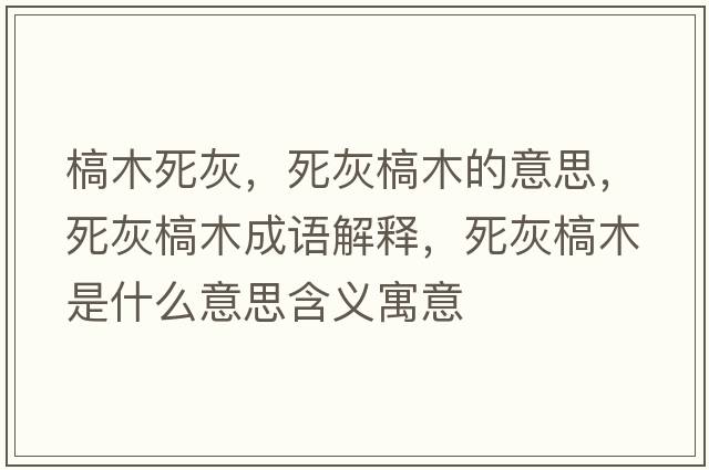 槁木死灰，死灰槁木的意思，死灰槁木成語(yǔ)解釋?zhuān)阑议履臼鞘裁匆馑己x寓意